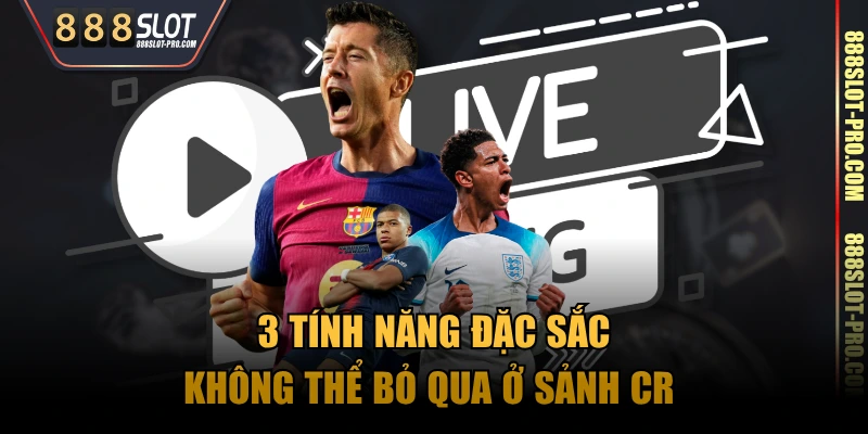 3 tính năng đặc sắc không thể bỏ qua ở sảnh CR 