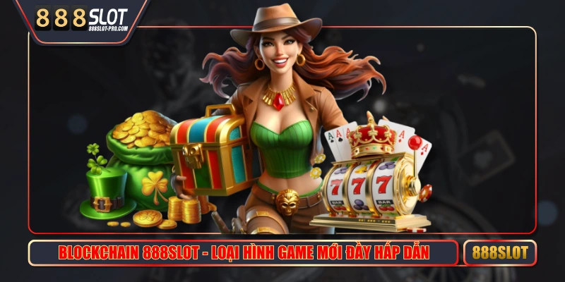 Blockchain 888SLOT - Loại Hình Game Mới Đầy Hấp Dẫn