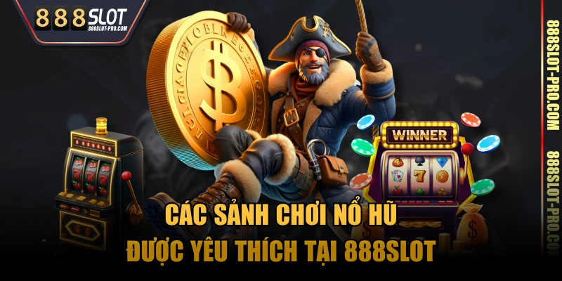 Các sảnh chơi nổ hũ được yêu thích tại 888SLOT