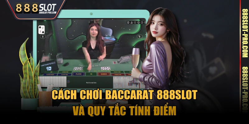 Cách chơi Baccarat 888SLOT và quy tắc tính điểm