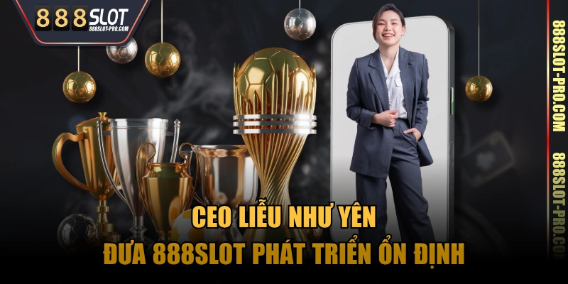 Ceo Liễu Như Yên đưa 888SLOT phát triển ổn định