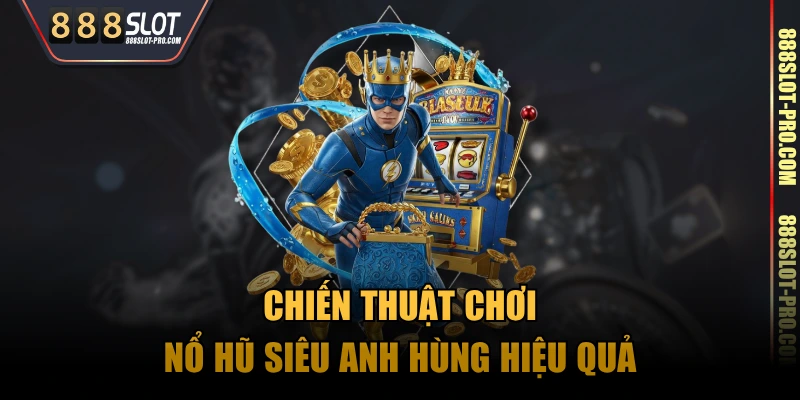 Chiến thuật chơi nổ hũ Siêu Anh Hùng hiệu quả