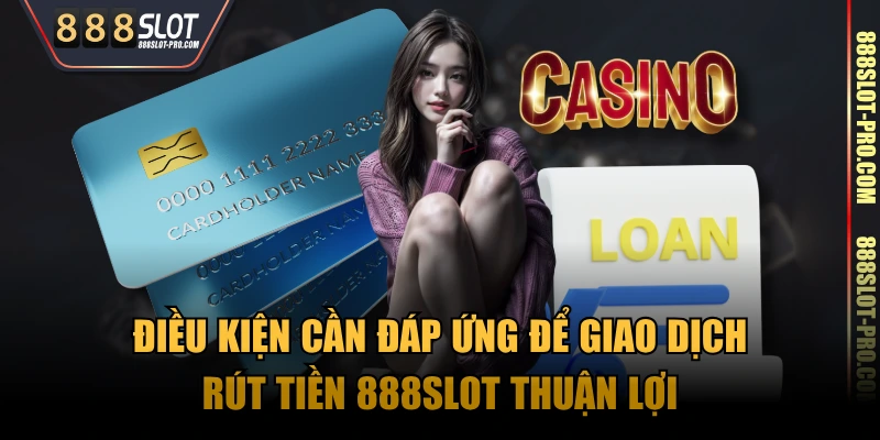 Điều kiện cần đáp ứng để giao dịch rút tiền 888SLOT thuận lợi