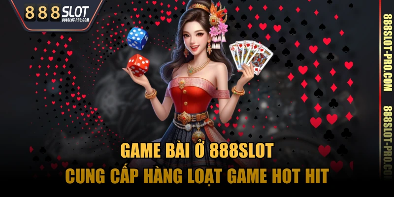 Game bài ở 888SLOT cung cấp hàng loạt game hot hit