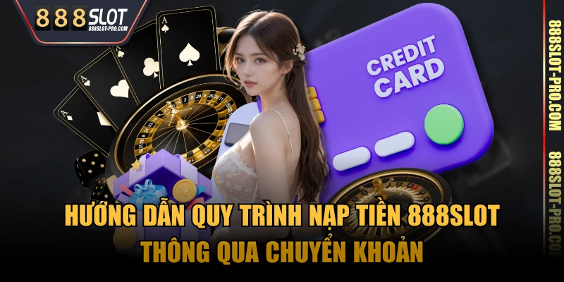 Hướng dẫn quy trình nạp tiền 888SLOT thông qua chuyển khoản