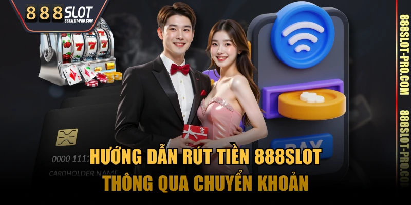 Hướng dẫn rút tiền 888SLOT thông qua chuyển khoản