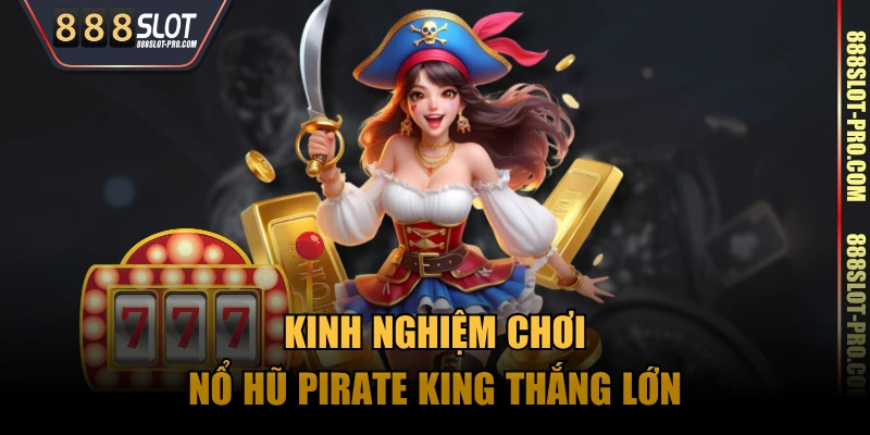 Kinh nghiệm chơi nổ hũ Pirate King thắng lớn