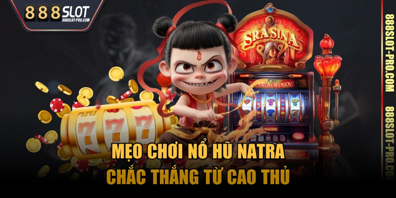 Mẹo chơi nổ hũ Natra chắc thắng từ cao thủ