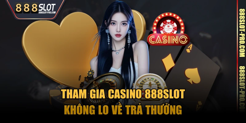 Tham gia Casino 888SLOT không lo về trả thưởng