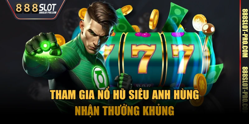Tham gia nổ hũ Siêu Anh Hùng nhận thưởng khủng