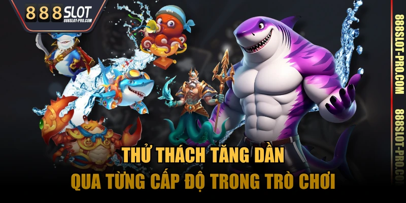 Thử thách tăng dần qua từng cấp độ trong trò chơi